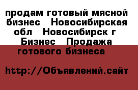 продам готовый мясной бизнес - Новосибирская обл., Новосибирск г. Бизнес » Продажа готового бизнеса   